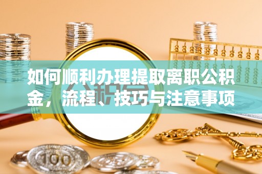江津如何顺利办理提取离职公积金，流程、技巧与注意事项全解析
