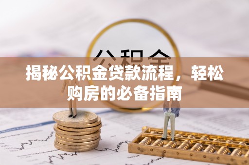江津揭秘公积金贷款流程，轻松购房的必备指南