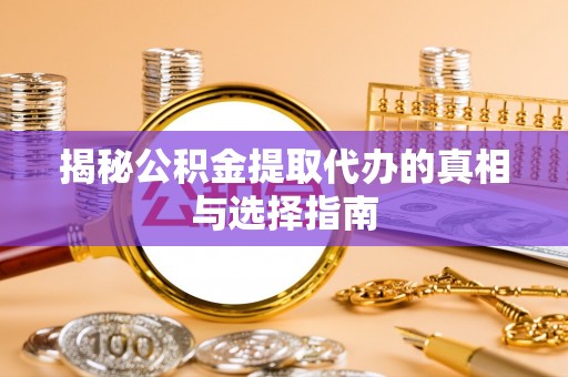 江津揭秘公积金提取代办的真相与选择指南