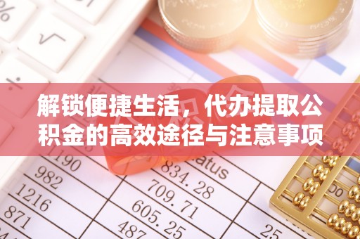江津解锁便捷生活，代办提取公积金的高效途径与注意事项