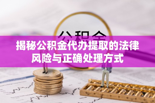江津揭秘公积金代办提取的法律风险与正确处理方式