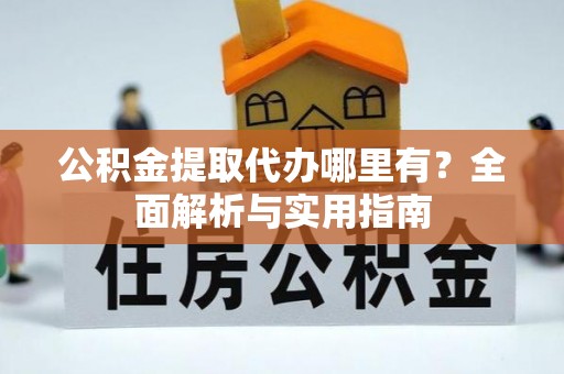 江津公积金提取代办哪里有？全面解析与实用指南