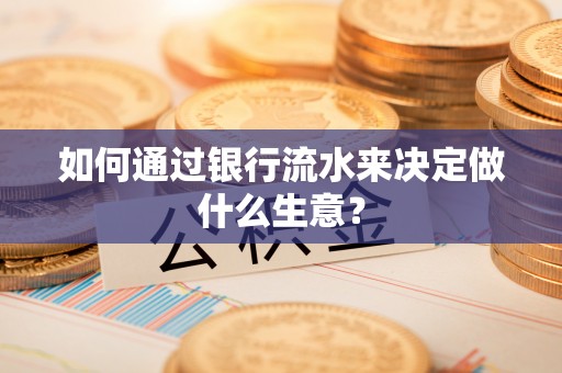 江津如何通过银行流水来决定做什么生意？