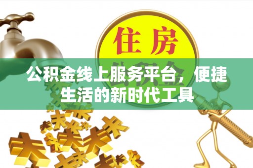 江津公积金线上服务平台，便捷生活的新时代工具