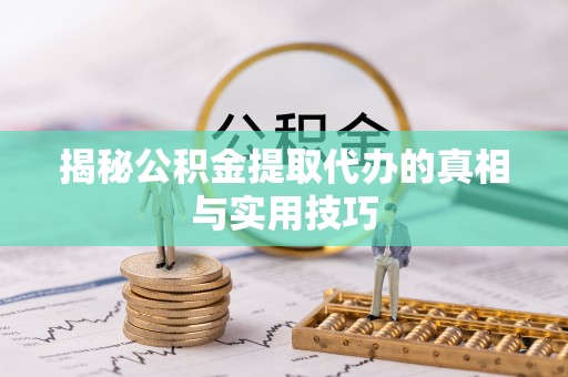 江津揭秘公积金提取代办的真相与实用技巧