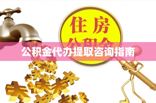 江津公积金代办提取咨询指南