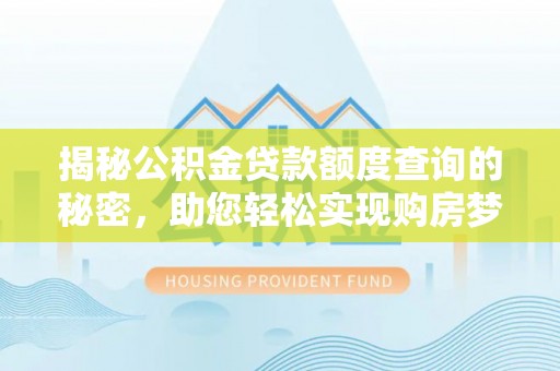 江津揭秘公积金贷款额度查询的秘密，助您轻松实现购房梦想