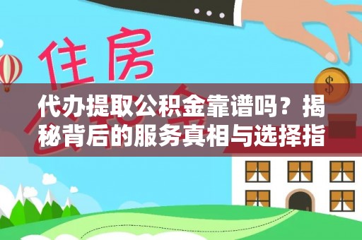 江津代办提取公积金靠谱吗？揭秘背后的服务真相与选择指南