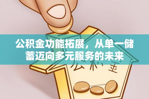 江津公积金功能拓展，从单一储蓄迈向多元服务的未来