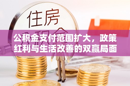 江津公积金支付范围扩大，政策红利与生活改善的双赢局面