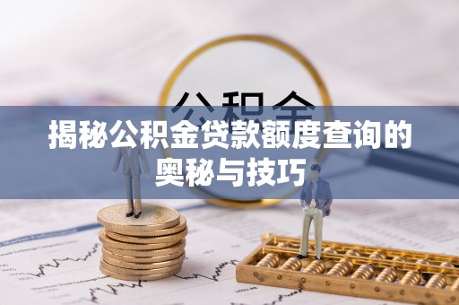 江津揭秘公积金贷款额度查询的奥秘与技巧