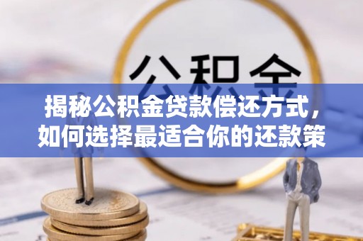 江津揭秘公积金贷款偿还方式，如何选择最适合你的还款策略