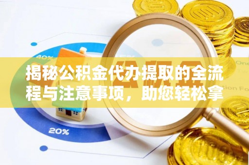 江津揭秘公积金代办提取的全流程与注意事项，助您轻松拿回属于自己的钱