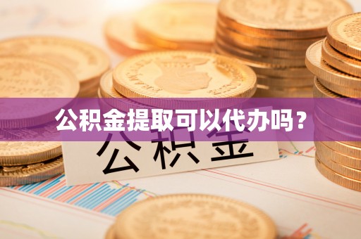江津公积金提取可以代办吗？