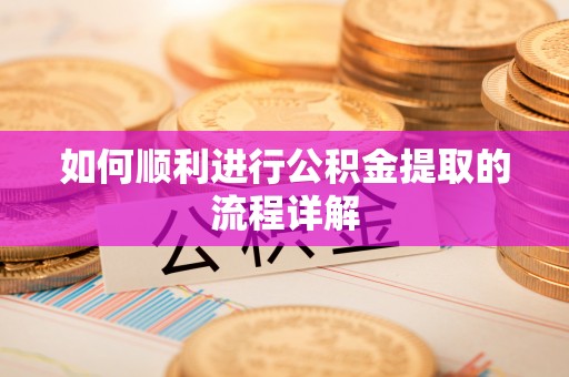 江津如何顺利进行公积金提取的流程详解
