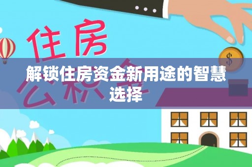 江津解锁住房资金新用途的智慧选择
