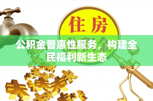 江津公积金普惠性服务，构建全民福利新生态