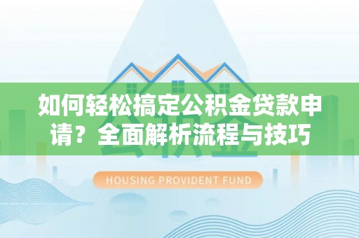江津如何轻松搞定公积金贷款申请？全面解析流程与技巧