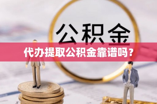 江津代办提取公积金靠谱吗？