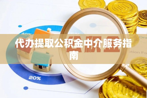 江津代办提取公积金中介服务指南