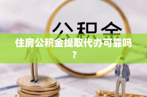 江津住房公积金提取代办可靠吗？