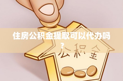 江津住房公积金提取可以代办吗？