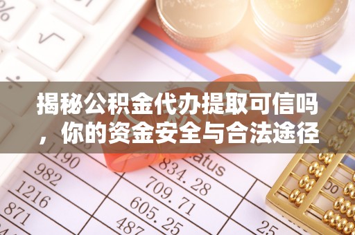 江津揭秘公积金代办提取可信吗，你的资金安全与合法途径全解析