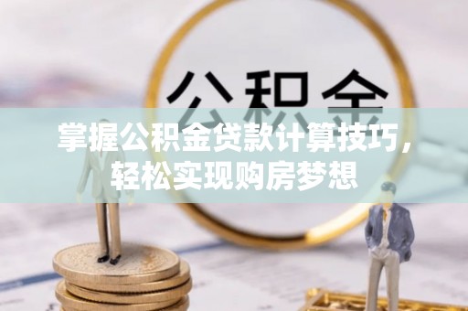 江津掌握公积金贷款计算技巧，轻松实现购房梦想
