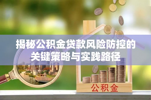 江津揭秘公积金贷款风险防控的关键策略与实践路径