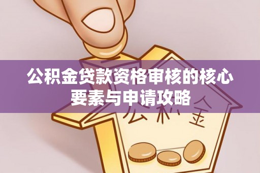江津公积金贷款资格审核的核心要素与申请攻略