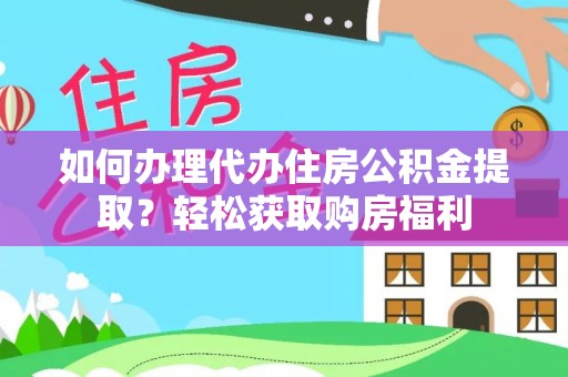 江津如何办理代办住房公积金提取？轻松获取购房福利