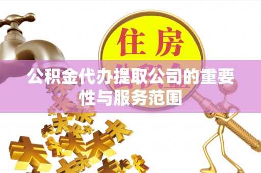 江津公积金代办提取公司的重要性与服务范围