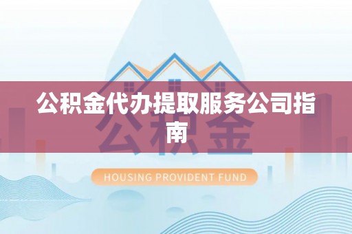 江津公积金代办提取服务公司指南