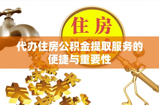 江津代办住房公积金提取服务的便捷与重要性