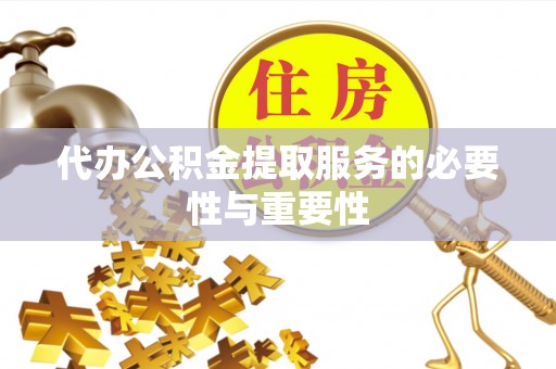 江津代办公积金提取服务的必要性与重要性