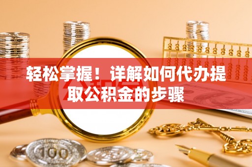 江津轻松掌握！详解如何代办提取公积金的步骤