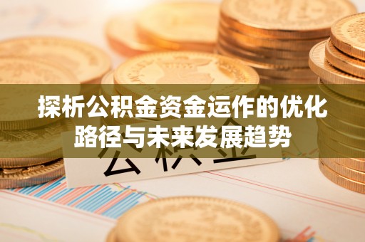 江津探析公积金资金运作的优化路径与未来发展趋势