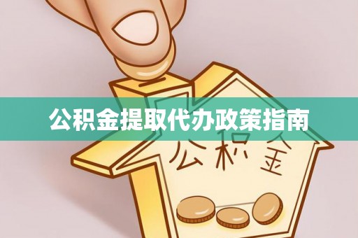 江津公积金提取代办政策指南