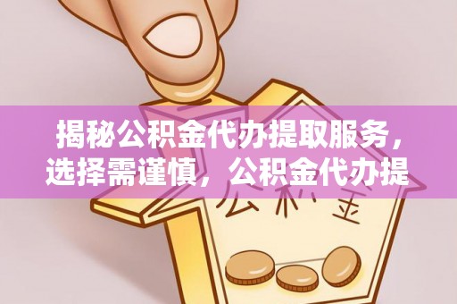江津揭秘公积金代办提取服务，选择需谨慎，公积金代办提取靠谱吗？