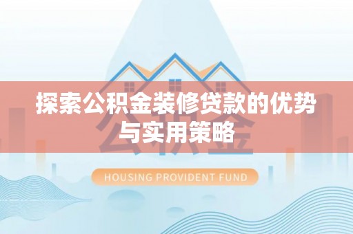 江津探索公积金装修贷款的优势与实用策略