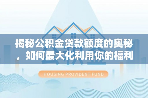 江津揭秘公积金贷款额度的奥秘，如何最大化利用你的福利？