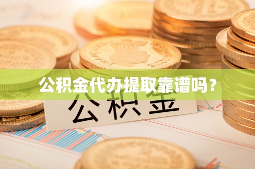 江津公积金代办提取靠谱吗？