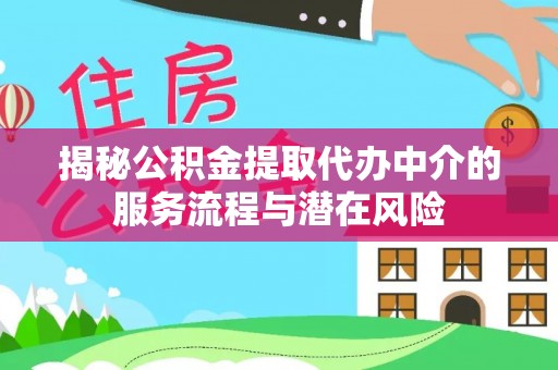 江津揭秘公积金提取代办中介的服务流程与潜在风险