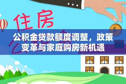 江津公积金贷款额度调整，政策变革与家庭购房新机遇