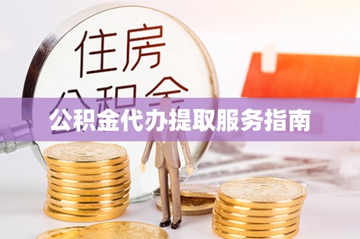 江津公积金代办提取服务指南