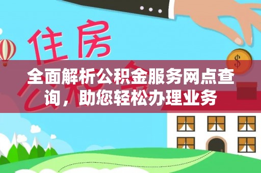 江津全面解析公积金服务网点查询，助您轻松办理业务