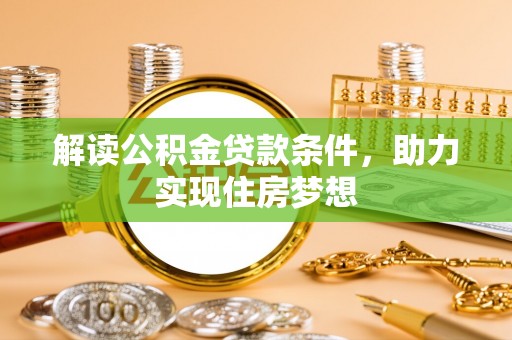 江津解读公积金贷款条件，助力实现住房梦想