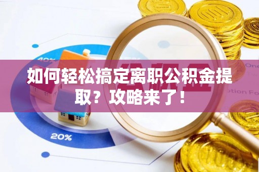江津如何轻松搞定离职公积金提取？攻略来了！