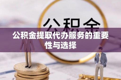 江津公积金提取代办服务的重要性与选择