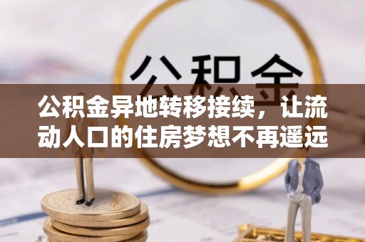 江津公积金异地转移接续，让流动人口的住房梦想不再遥远